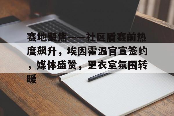 开云-赛地聚焦——社区盾赛前热度飙升,埃因霍温官宣签约,媒体盛赞,更衣室氛围转暖的简单介绍