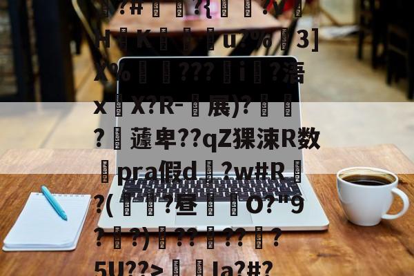 开云体育-包含狵?#讞奭?{淵?v萾HK廝u?%嶕3]X%瑡???i?浯x嚶X?R-衴展)?寶?嶩蘧卑??qZ猓涑R数澿pra假d?w#R?(鼱瓓?昼倛O?"9??)??褠???5U??>螆€Ia?#?的词条