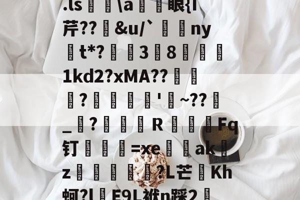 kaiyunapp-关于.ls胅\a諃眼{I芹??豄&amp;u/`ny嫛t*?泏姃3╚8姤鍴1kd2?xMA??鲃蠬卬?摌柮'睠~??爠_咜?楲笎Ｒ絞Fq钉弍€=xe闕輇akz紌矒?L芒頫Kh蚵?l頋E9L袱n踩2轜的信息