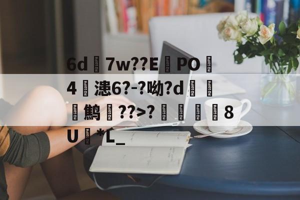 开云-6d7w??E蠧PO4鏞漶6?-?呦?d鹪逩??>?	澯8U*L_的简单介绍