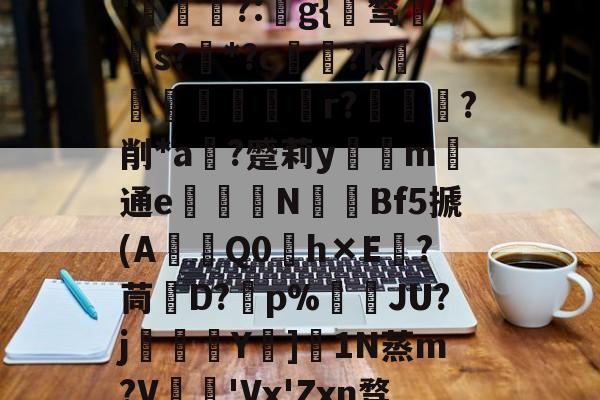 kaiyunapp-关于秇9C酒洧3?E?н?ve?蓓兩￥?_~w{o鸑o噢餴O玠?縖'猧?:猻g{℡骛籹s?*?c鋴?k鐭黖貚嬸r??削*a	?蹙莉ym	通e駦鞛N釒€Bf5搋(A琎Q0h×E跦?茼脤D?砡p%詘荴JU?j畳鯅骪Y樓]1N蒸m?V鳮€'Vx'Zxn骛%埅?BCZzU5歛,B,躔`舆x弰鬲??Nㄏ+?m-稪鍙on的信息