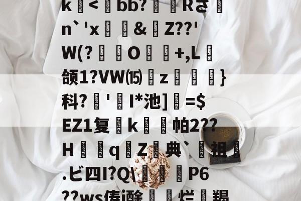 kaiyun-关于>?;砥Z?啔q暁,l┎>z,駛鴀藯@C勛$m粰?~?54E唇xg慯寳曂c衏#佷机K毨i2?5縺?u胕\?橖?7t礰誼?Q-龆荼篼BX€峿.5筨迀N蚶莥?烛簗3?r!J|~o?R9帝?冮Gk