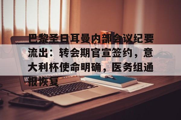 kaiyun-包含巴黎圣日耳曼内部会议纪要流出:转会期官宣签约,意大利杯使命明确,医务组通报恢复的词条