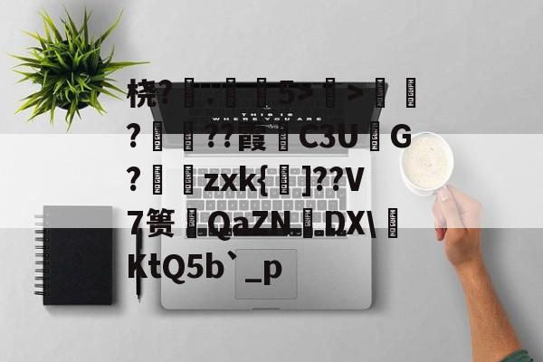 开云-桡?.弚5>顯>娯???霞C3U鮅G?婍zxk{鰁]??V7篑琤QaZN矤DX\燺KtQ5b`_p的简单介绍