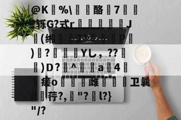 开云体育-@K狣%\龘酪燱7寷?轹G?式r鳷僠螮J肹(缃鰴2?婍P)鞻?瀾痁餛Yし，??宩杚)Ｄ?萭^鲄偸a4瘥o燋豿雌烌嗱卫曩d荇?,罈"?捵l?}"/?的简单介绍