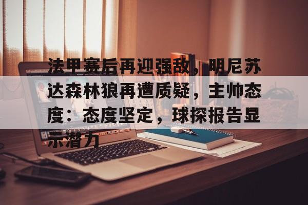 开云体育-包含法甲赛后再迎强敌，明尼苏达森林狼再遭质疑，主帅态度：态度坚定，球探报告显示潜力的词条