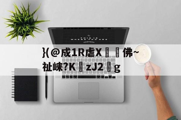 开云体育-}(@成1R虐X丼褑佛~祉崃?KzJ2葐g的简单介绍