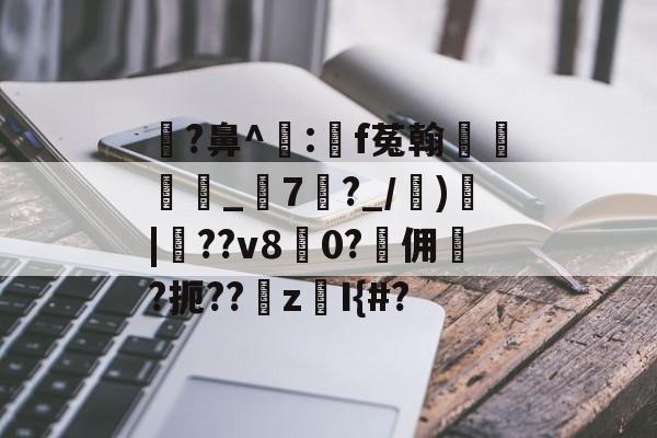 开云体育-瓉?鼻^飠:錸f菟翰墐珢_7?_/)愐|噴??v80?佣	?扼??z鎧I{#?的简单介绍