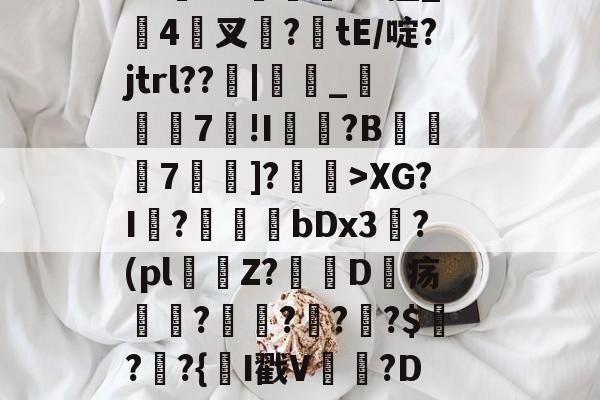 开云体育-闎謺艎m言?加0?r)遞?霩?V水F?~愝Qb?u"Vx擅_搤4驇叉諚?tE/啶?jtrl??窻|_瞚7莥!I崵忛?B薧7囑蚡]?菄訐>XG?I?爗bDx3?(pl窞Z?D疡瘽?澒??栔?$?窷?{氥I戳V晉貵?D/恻hc?L閤玹NY(孌l瀚N洓埆枊橑|M??1XM烜?(全息式是什么意思通俗点讲)