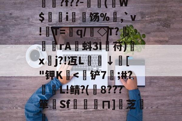 kaiyunapp-揳?f??-簈(W$鄊躭i饧%,`v!T=銏q/銗◇T?魻	傖rA蚪3I鋋苻)鍒x垎j?!冱L櫼↓膚["钾K嬏