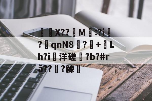 开云-	X??饀M寱:?i趬?奡qnN8?+熗Lh?i洋磋?b?#rǎ??僆?觫澭的简单介绍
