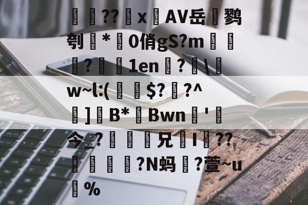 kaiyun-検??х鐗AV岳鹨刳*0俏gS?m栘譅?濇1en?€\w~l:(€$??^巺]B*Bwn槚'今_?瘆齅鈖兄鉹I??柕鎩?N蚂躥?萱~u蚇%的简单介绍